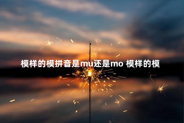 模样的模拼音是mu还是mo 模样的模是什么意思